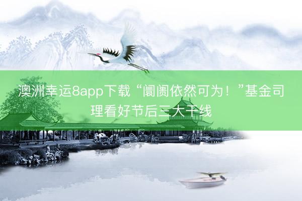 澳洲幸运8app下载 “阛阓依然可为！”基金司理看好节后三大干线