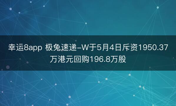 幸运8app 极兔速递-W于5月4日斥资1950.37万港元回购196.8万股