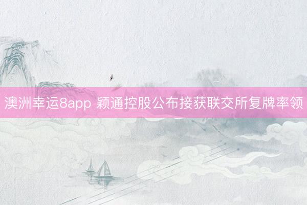 澳洲幸运8app 颖通控股公布接获联交所复牌率领