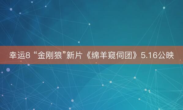 幸运8 “金刚狼”新片《绵羊窥伺团》5.16公映