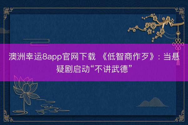 澳洲幸运8app官网下载 《低智商作歹》: 当悬疑剧启动“不讲武德”