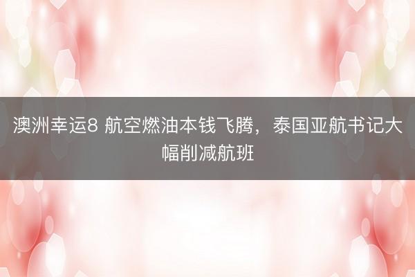 澳洲幸运8 航空燃油本钱飞腾，泰国亚航书记大幅削减航班