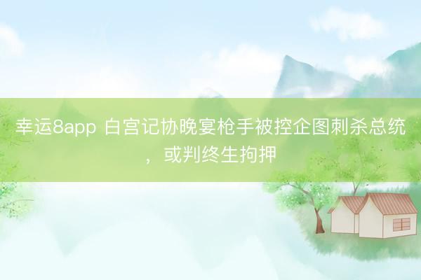 幸运8app 白宫记协晚宴枪手被控企图刺杀总统，或判终生拘押