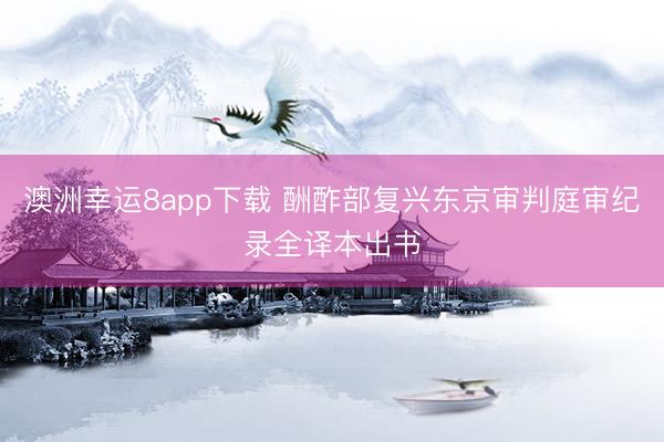 澳洲幸运8app下载 酬酢部复兴东京审判庭审纪录全译本出书
