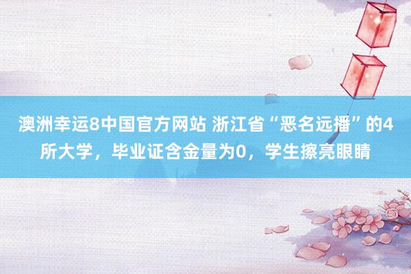 澳洲幸运8中国官方网站 浙江省“恶名远播”的4所大学，毕业证含金量为0，学生擦亮眼睛