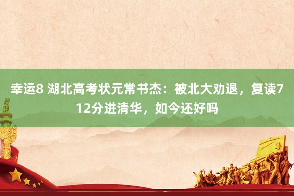 幸运8 湖北高考状元常书杰：被北大劝退，复读712分进清华，如今还好吗