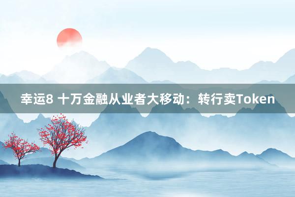 幸运8 十万金融从业者大移动：转行卖Token