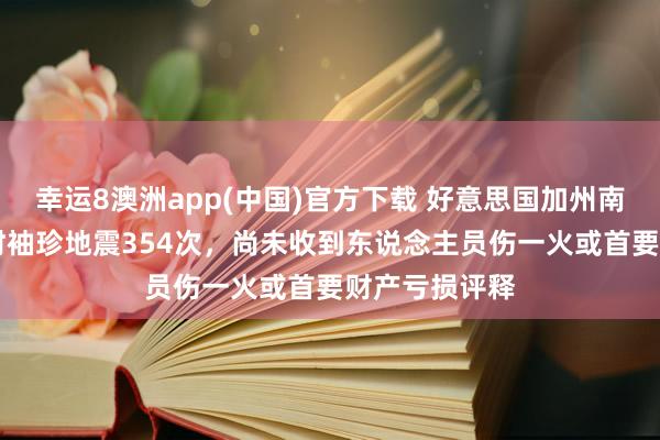 幸运8澳洲app(中国)官方下载 好意思国加州南部不到24小时袖珍地震354次，尚未收到东说念主员伤一火或首要财产亏损评释