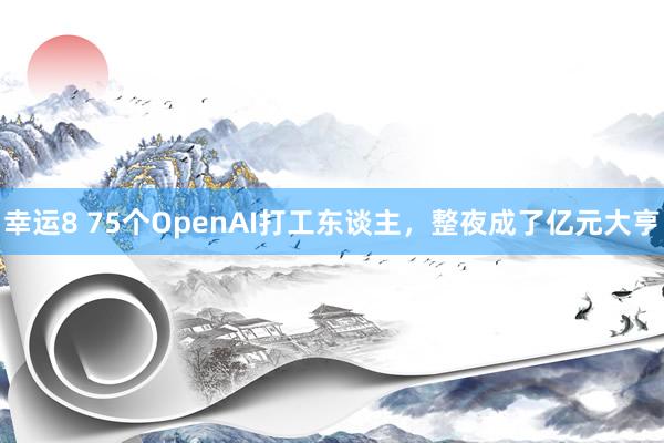 幸运8 75个OpenAI打工东谈主，整夜成了亿元大亨