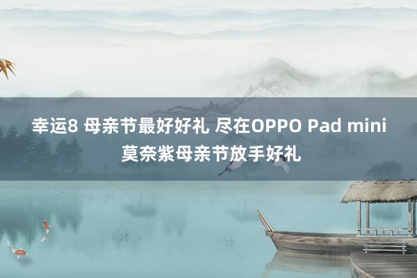 幸运8 母亲节最好好礼 尽在OPPO Pad mini 莫奈紫母亲节放手好礼