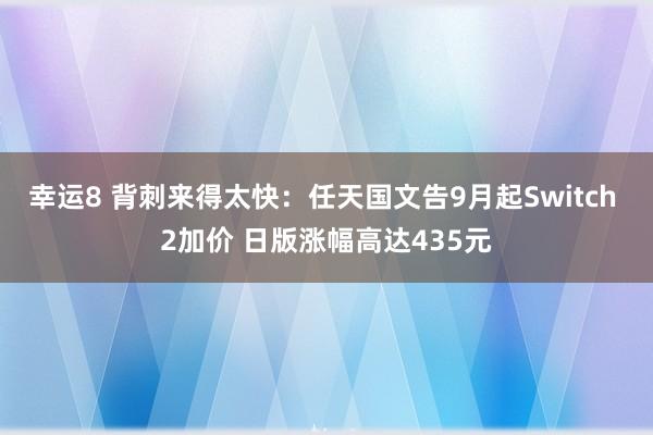 幸运8 背刺来得太快：任天国文告9月起Switch 2加价 日版涨幅高达435元