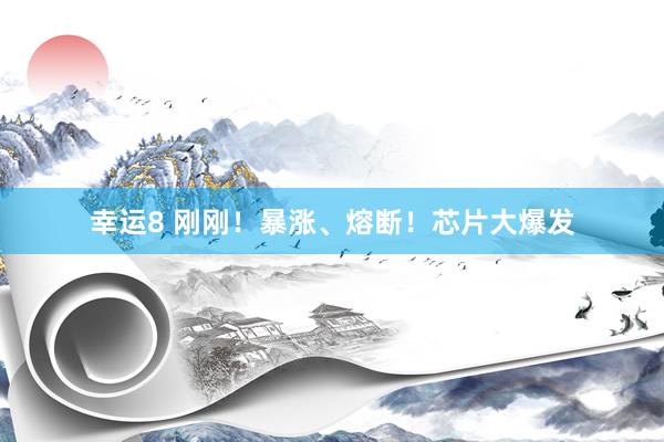 幸运8 刚刚！暴涨、熔断！芯片大爆发