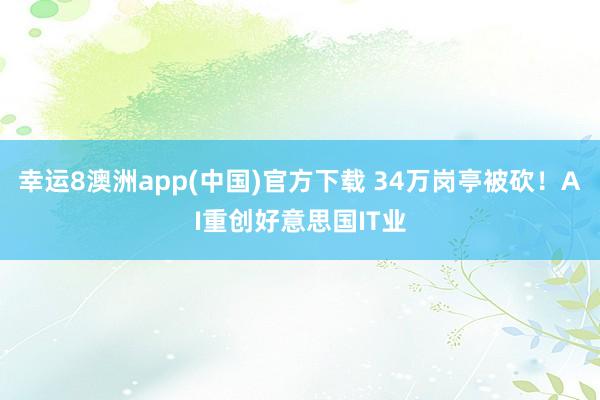 幸运8澳洲app(中国)官方下载 34万岗亭被砍！AI重创好意思国IT业