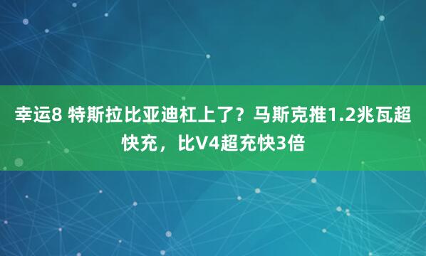 幸运8 特斯拉比亚迪杠上了？马斯克推1.2兆瓦超快充，比V4超充快3倍