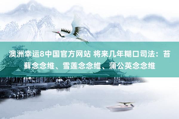 澳洲幸运8中国官方网站 将来几年糊口司法：苔藓念念维、雪莲念念维、蒲公英念念维