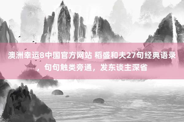 澳洲幸运8中国官方网站 稻盛和夫27句经典语录，句句触类旁通，发东谈主深省