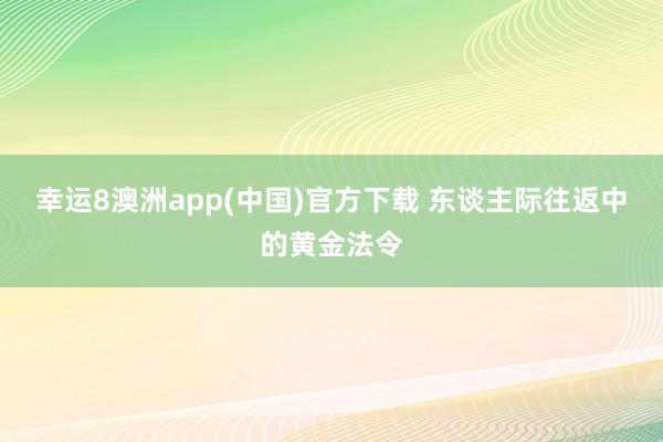 幸运8澳洲app(中国)官方下载 东谈主际往返中的黄金法令