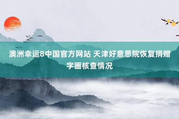 澳洲幸运8中国官方网站 天津好意思院恢复捐赠字画核查情况