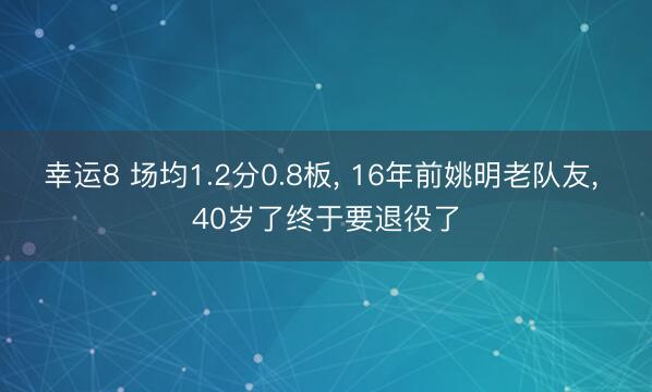 幸运8 场均1.2分0.8板, 16年前姚明老队友, 40岁了终于要退役了