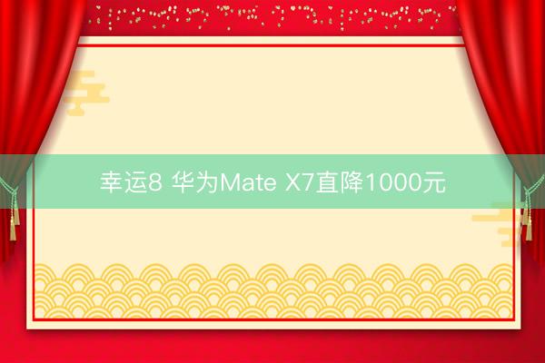 幸运8 华为Mate X7直降1000元