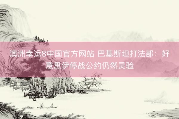 澳洲幸运8中国官方网站 巴基斯坦打法部：好意思伊停战公约仍然灵验