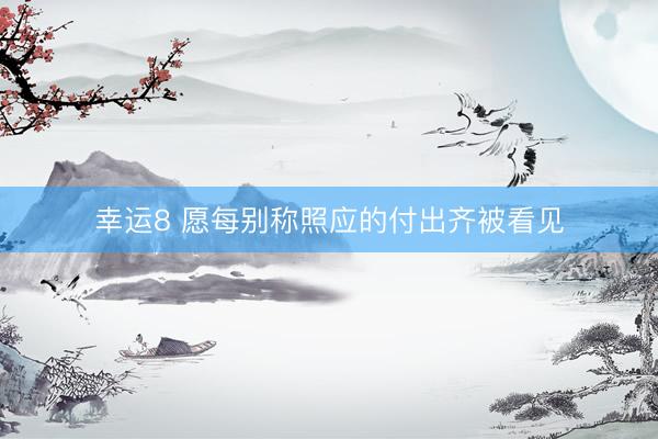 幸运8 愿每别称照应的付出齐被看见