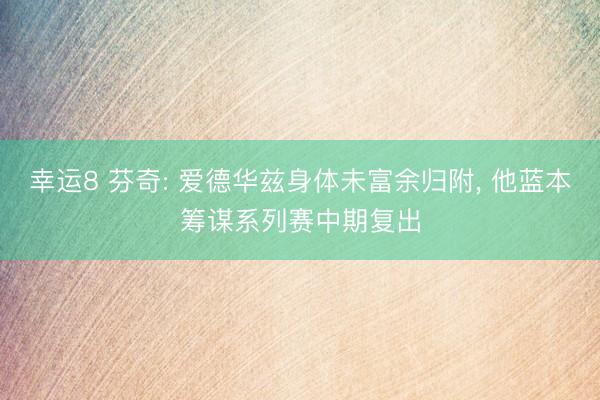 幸运8 芬奇: 爱德华兹身体未富余归附, 他蓝本筹谋系列赛中期复出