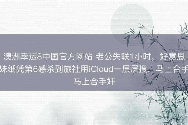 澳洲幸运8中国官方网站 老公失联1小时，好意思国妹纸凭第6感杀到旅社用iCloud一层层搜，马上合手奸