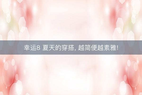 幸运8 夏天的穿搭, 越简便越素雅!