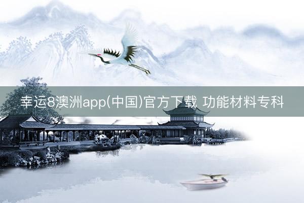 幸运8澳洲app(中国)官方下载 功能材料专科