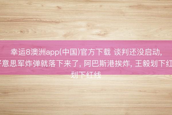 幸运8澳洲app(中国)官方下载 谈判还没启动, 好意思军炸弹就落下来了, 阿巴斯港挨炸, 王毅划下红线