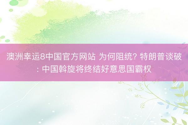 澳洲幸运8中国官方网站 为何阻统? 特朗普谈破: 中国斡旋将终结好意思国霸权