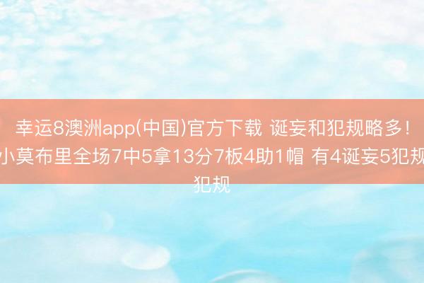 幸运8澳洲app(中国)官方下载 诞妄和犯规略多！小莫布里全场7中5拿13分7板4助1帽 有4诞妄5犯规