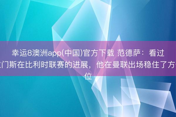 幸运8澳洲app(中国)官方下载 范德萨：看过拉门斯在比利时联赛的进展，他在曼联出场稳住了方位