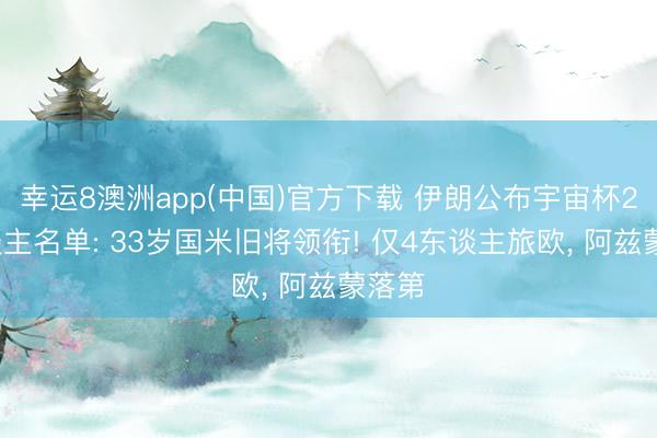 幸运8澳洲app(中国)官方下载 伊朗公布宇宙杯26东谈主名单: 33岁国米旧将领衔! 仅4东谈主旅欧, 阿兹蒙落第