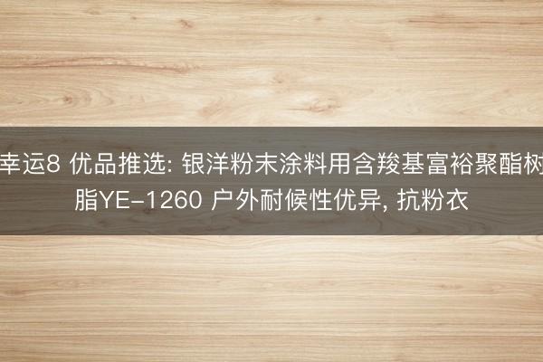 幸运8 优品推选: 银洋粉末涂料用含羧基富裕聚酯树脂YE-1260 户外耐候性优异, 抗粉衣
