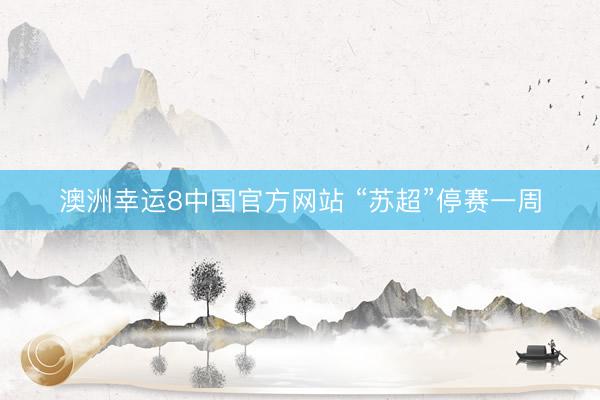 澳洲幸运8中国官方网站 “苏超”停赛一周