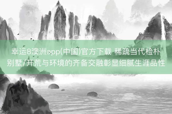 幸运8澳洲app(中国)官方下载 稀疏当代检朴别墅/开荒与环境的齐备交融彰显细腻生涯品性