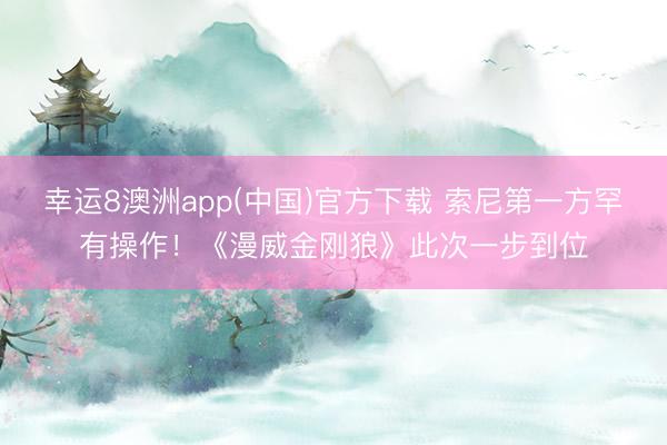 幸运8澳洲app(中国)官方下载 索尼第一方罕有操作！《漫威金刚狼》此次一步到位