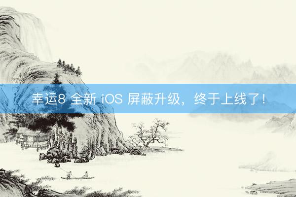 幸运8 全新 iOS 屏蔽升级，终于上线了！