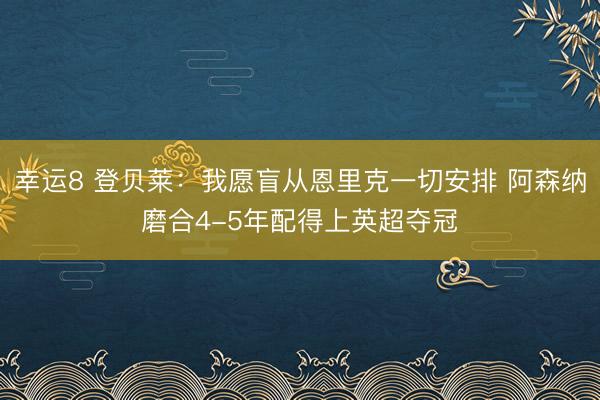 幸运8 登贝莱：我愿盲从恩里克一切安排 阿森纳磨合4-5年配得上英超夺冠