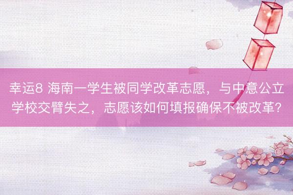 幸运8 海南一学生被同学改革志愿，与中意公立学校交臂失之，志愿该如何填报确保不被改革？