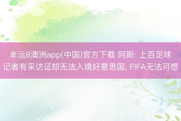 幸运8澳洲app(中国)官方下载 阿斯: 上百足球记者有采访证却无法入境好意思国, FIFA无法可想
