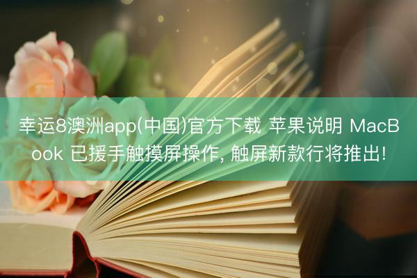 幸运8澳洲app(中国)官方下载 苹果说明 MacBook 已援手触摸屏操作, 触屏新款行将推出!
