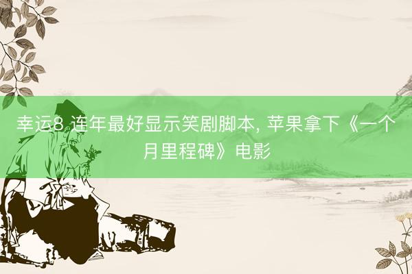 幸运8 连年最好显示笑剧脚本， 苹果拿下《一个月里程碑》电影