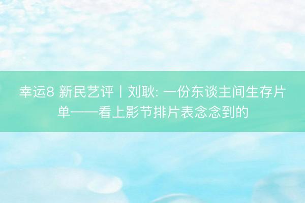 幸运8 新民艺评丨刘耿: 一份东谈主间生存片单——看上影节排片表念念到的