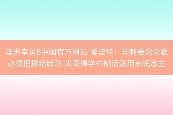 澳洲幸运8中国官方网站 香波特：马刺要念念赢必须把球给哈珀 米奇得学布朗活泼用东说念主