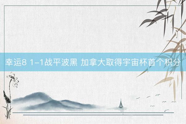 幸运8 1-1战平波黑 加拿大取得宇宙杯首个积分