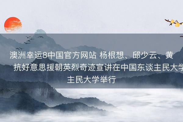 澳洲幸运8中国官方网站 杨根想、邱少云、黄继光⋯⋯抗好意思援朝英烈奇迹宣讲在中国东谈主民大学举行