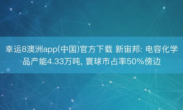 幸运8澳洲app(中国)官方下载 新宙邦: 电容化学品产能4.33万吨， 寰球市占率50%傍边